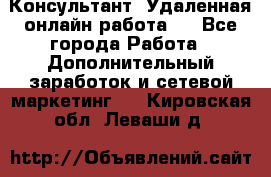 Консультант. Удаленная онлайн работа.  - Все города Работа » Дополнительный заработок и сетевой маркетинг   . Кировская обл.,Леваши д.